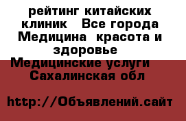 рейтинг китайских клиник - Все города Медицина, красота и здоровье » Медицинские услуги   . Сахалинская обл.